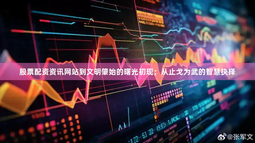 股票配资资讯网站到文明肇始的曙光初现；从止戈为武的智慧抉择