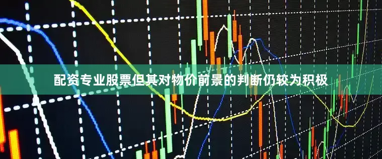 配资专业股票但其对物价前景的判断仍较为积极