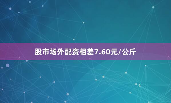 股市场外配资相差7.60元/公斤