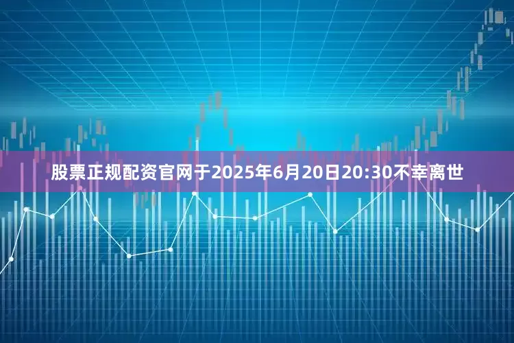 股票正规配资官网于2025年6月20日20:30不幸离世