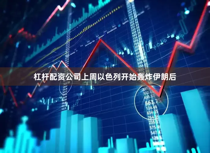 杠杆配资公司　　上周以色列开始轰炸伊朗后