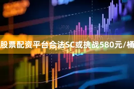 股票配资平台合法SC或挑战580元/桶