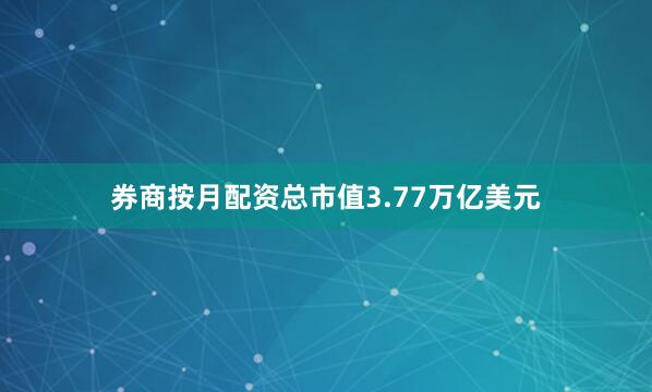券商按月配资总市值3.77万亿美元