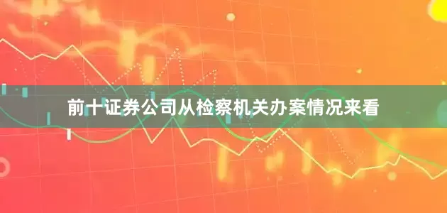 前十证券公司从检察机关办案情况来看