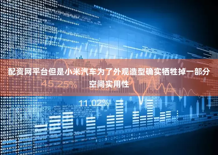 配资网平台但是小米汽车为了外观造型确实牺牲掉一部分空间实用性