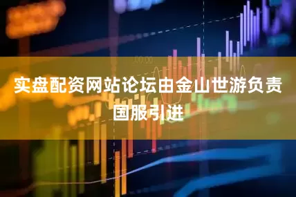 实盘配资网站论坛由金山世游负责国服引进