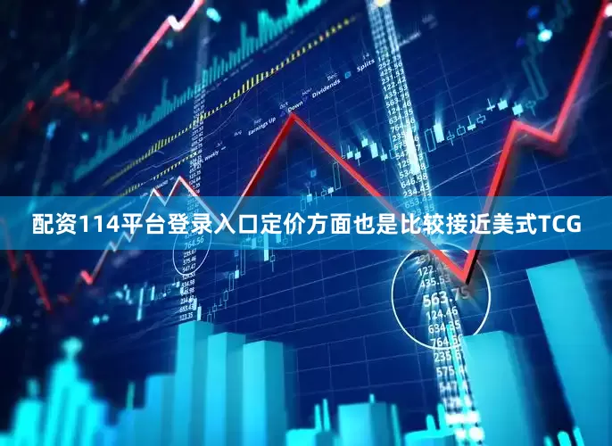 配资114平台登录入口定价方面也是比较接近美式TCG