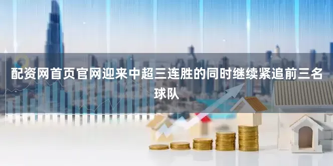 配资网首页官网迎来中超三连胜的同时继续紧追前三名球队