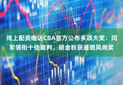 线上配资电话CBA官方公布多项大奖：闫军领衔十佳裁判，胡金秋获道德风尚奖