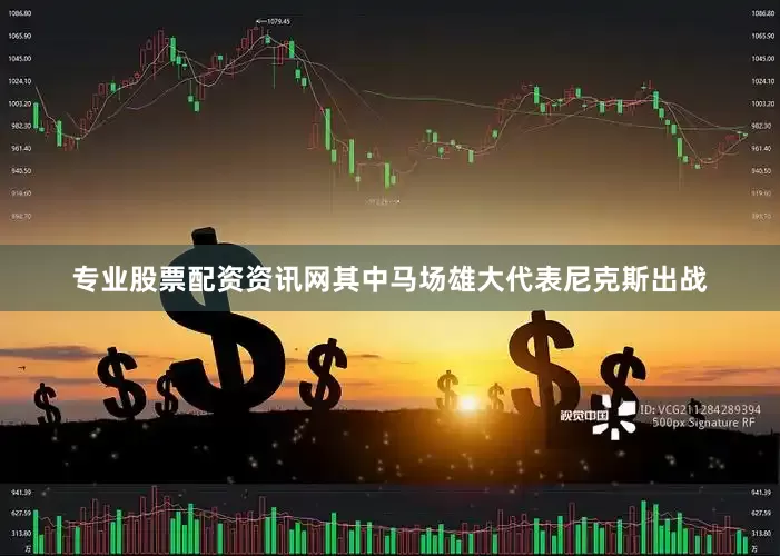专业股票配资资讯网其中马场雄大代表尼克斯出战