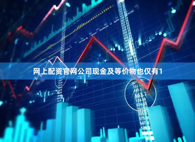 网上配资官网公司现金及等价物也仅有1