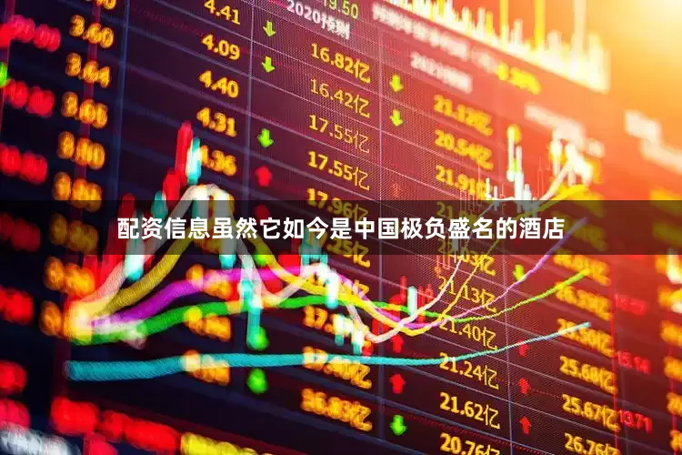 配资信息虽然它如今是中国极负盛名的酒店