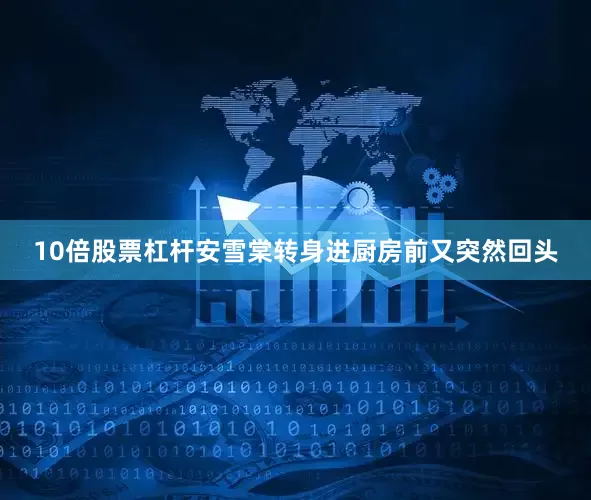 10倍股票杠杆安雪棠转身进厨房前又突然回头