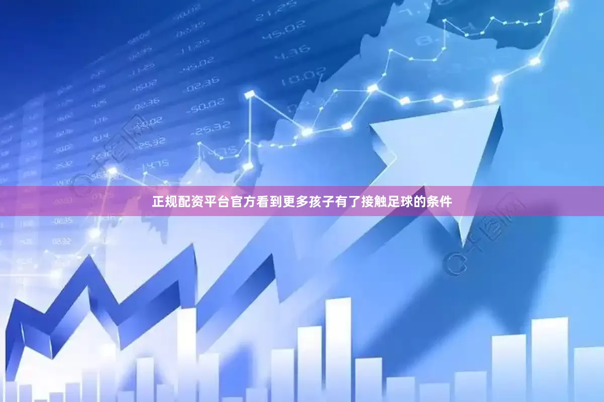 正规配资平台官方看到更多孩子有了接触足球的条件