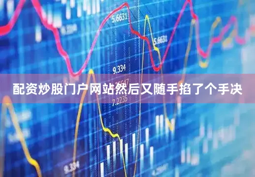 配资炒股门户网站然后又随手掐了个手决