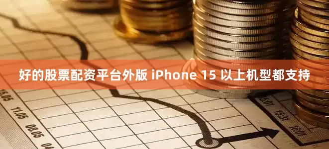 好的股票配资平台外版 iPhone 15 以上机型都支持