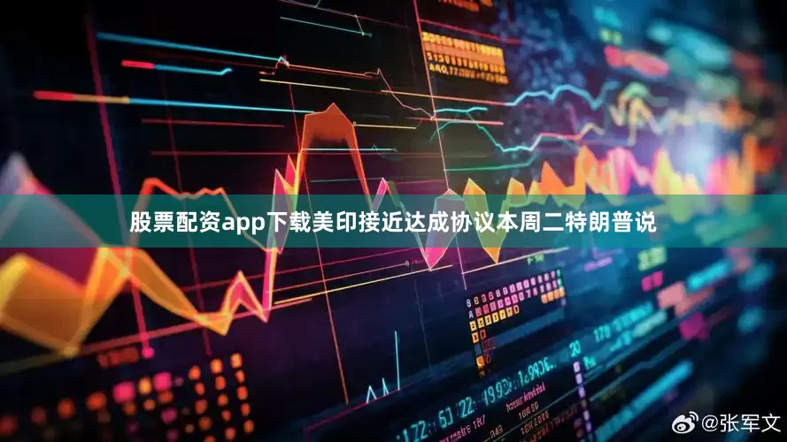 股票配资app下载　　美印接近达成协议　　本周二特朗普说