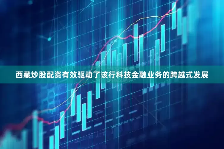 西藏炒股配资有效驱动了该行科技金融业务的跨越式发展