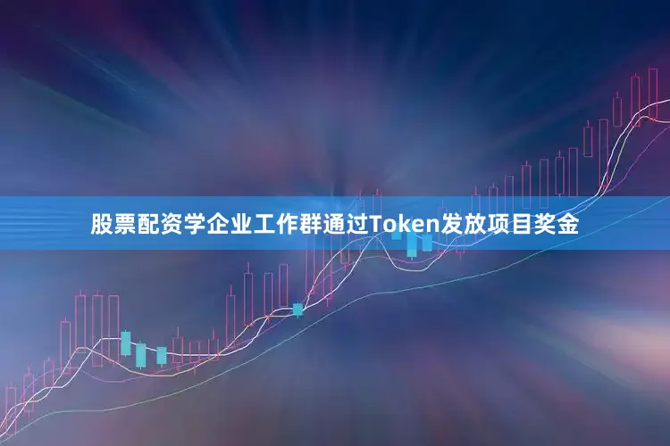 股票配资学企业工作群通过Token发放项目奖金