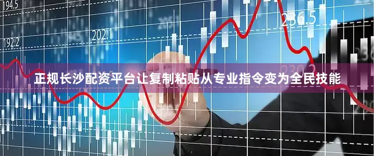 正规长沙配资平台让复制粘贴从专业指令变为全民技能