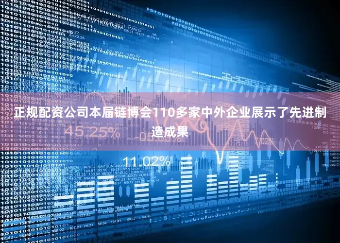正规配资公司本届链博会110多家中外企业展示了先进制造成果