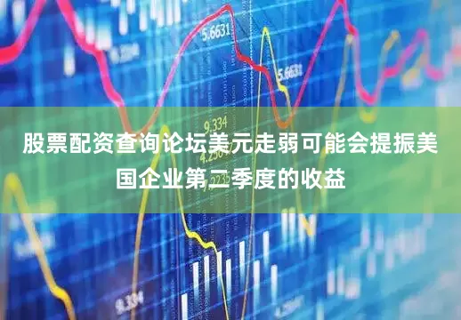股票配资查询论坛美元走弱可能会提振美国企业第二季度的收益