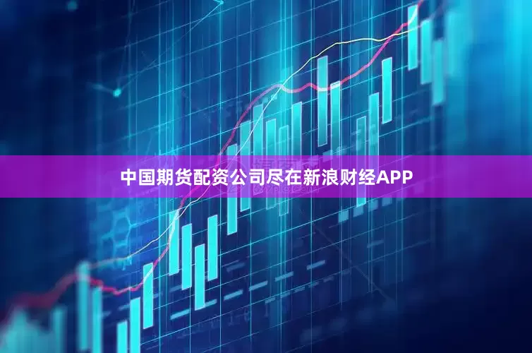 中国期货配资公司尽在新浪财经APP