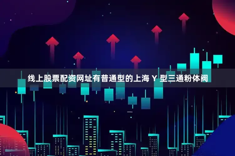 线上股票配资网址有普通型的上海 Y 型三通粉体阀