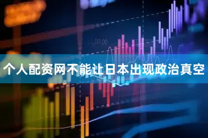 个人配资网不能让日本出现政治真空