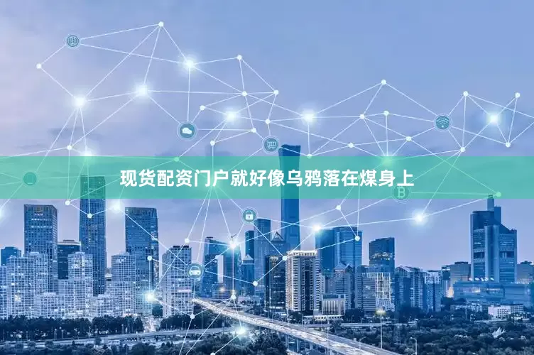 现货配资门户就好像乌鸦落在煤身上
