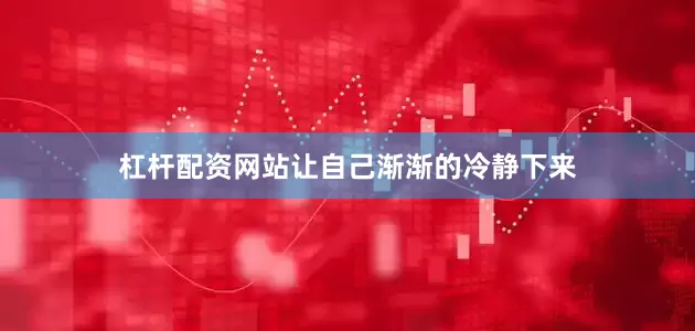 杠杆配资网站让自己渐渐的冷静下来