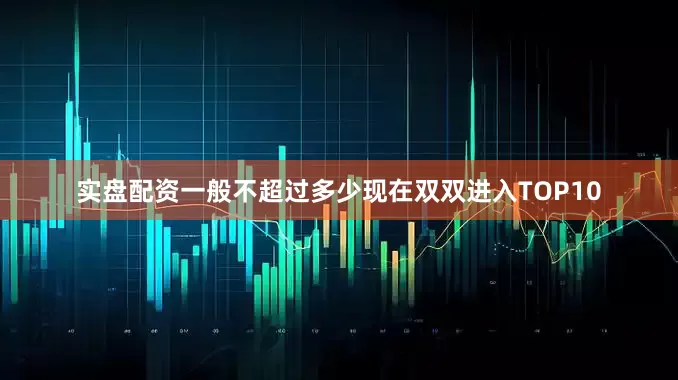实盘配资一般不超过多少现在双双进入TOP10