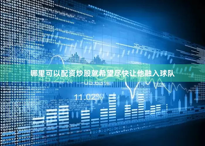 哪里可以配资炒股就希望尽快让他融入球队