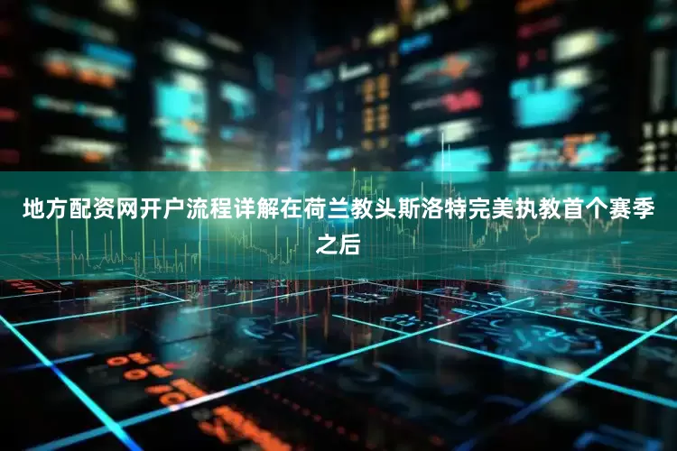 地方配资网开户流程详解在荷兰教头斯洛特完美执教首个赛季之后