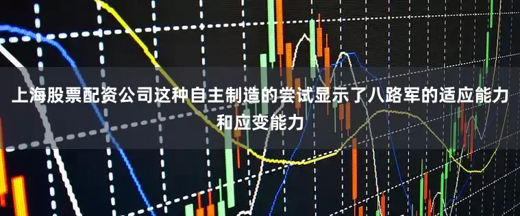 上海股票配资公司这种自主制造的尝试显示了八路军的适应能力和应变能力