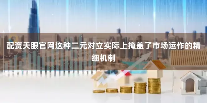 配资天眼官网这种二元对立实际上掩盖了市场运作的精细机制