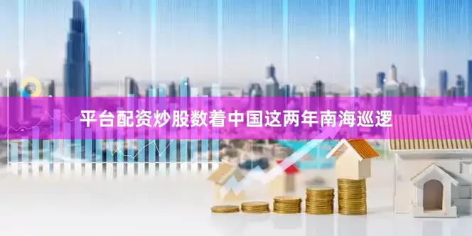 平台配资炒股数着中国这两年南海巡逻