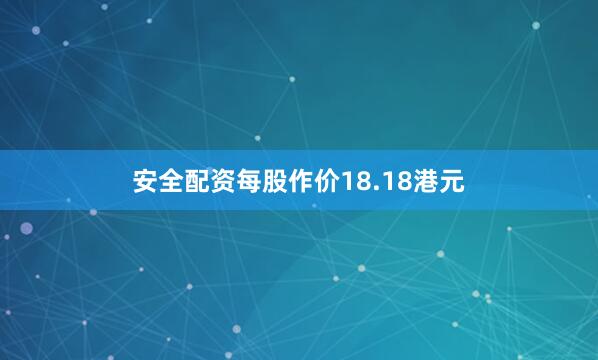 安全配资每股作价18.18港元