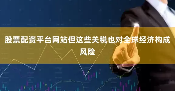 股票配资平台网站但这些关税也对全球经济构成风险