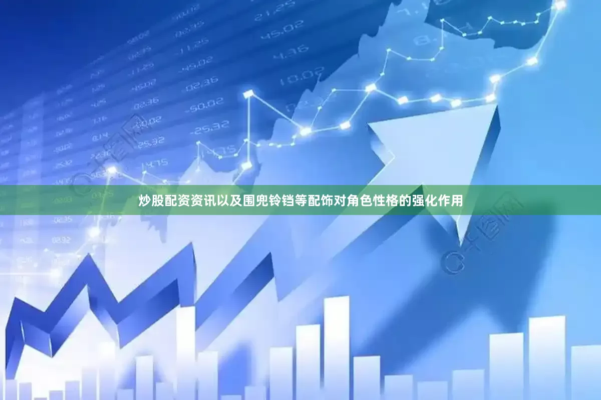 炒股配资资讯以及围兜铃铛等配饰对角色性格的强化作用