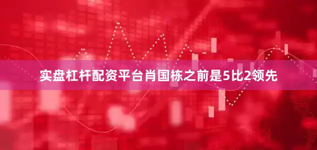 实盘杠杆配资平台肖国栋之前是5比2领先