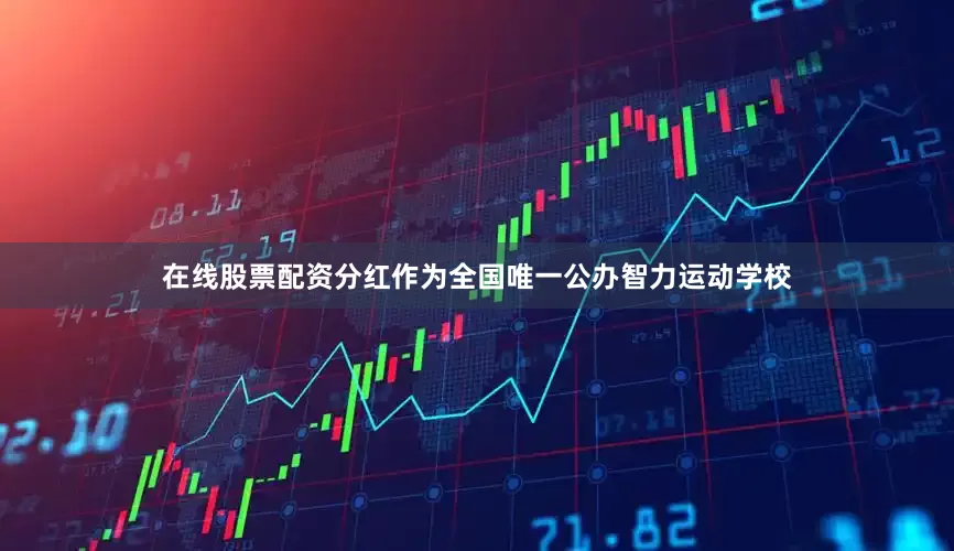 在线股票配资分红作为全国唯一公办智力运动学校