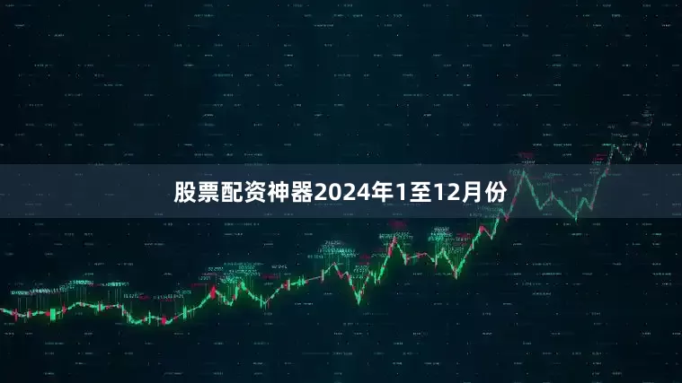 股票配资神器　　2024年1至12月份