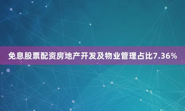 免息股票配资房地产开发及物业管理占比7.36%