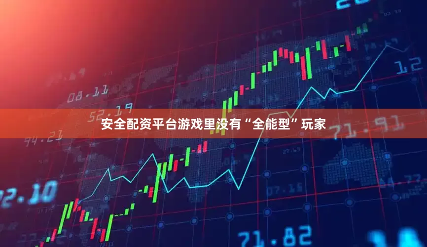 安全配资平台游戏里没有“全能型”玩家
