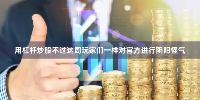 用杠杆炒股不过这周玩家们一样对官方进行阴阳怪气