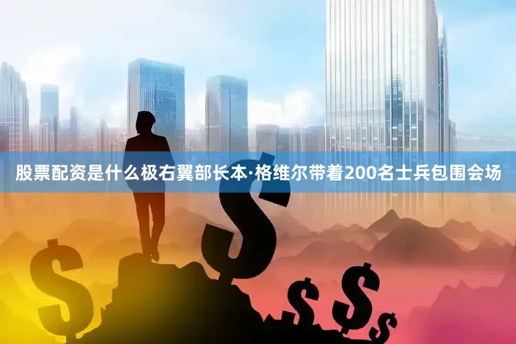 股票配资是什么极右翼部长本·格维尔带着200名士兵包围会场