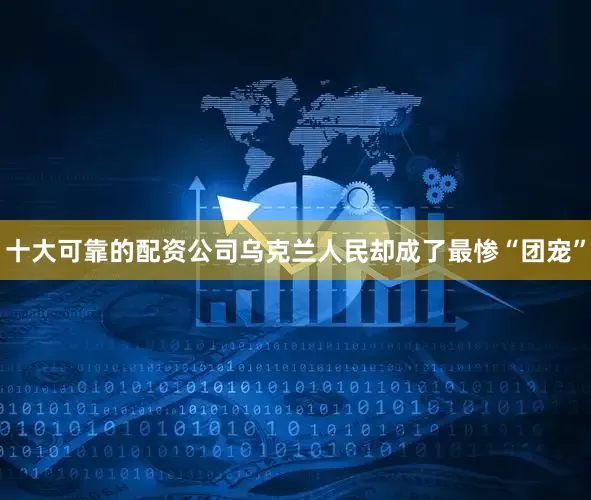 十大可靠的配资公司乌克兰人民却成了最惨“团宠”