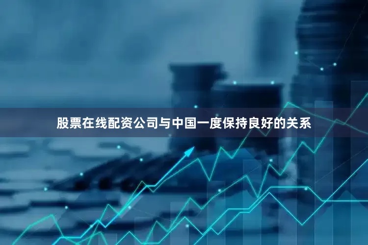 股票在线配资公司与中国一度保持良好的关系