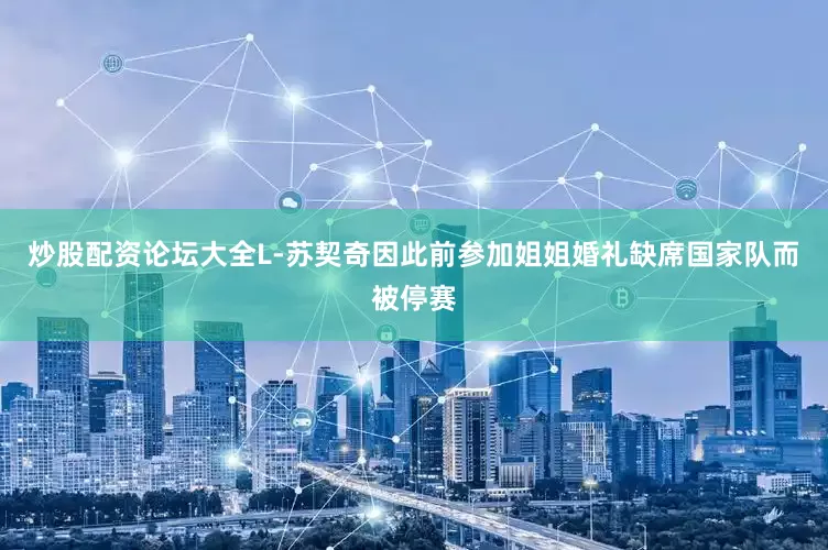 炒股配资论坛大全L-苏契奇因此前参加姐姐婚礼缺席国家队而被停赛